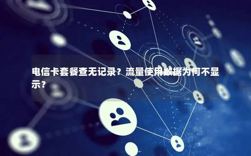 电信卡套餐查无记录？流量使用数据为何不显示？