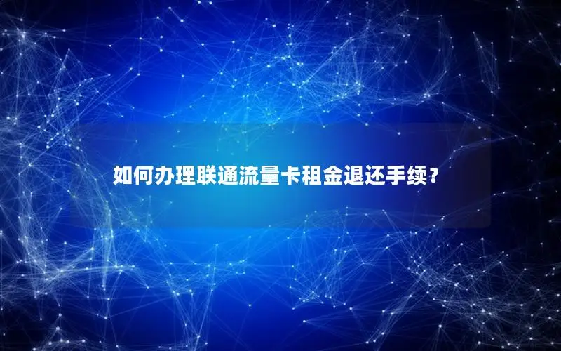 如何办理联通流量卡租金退还手续？