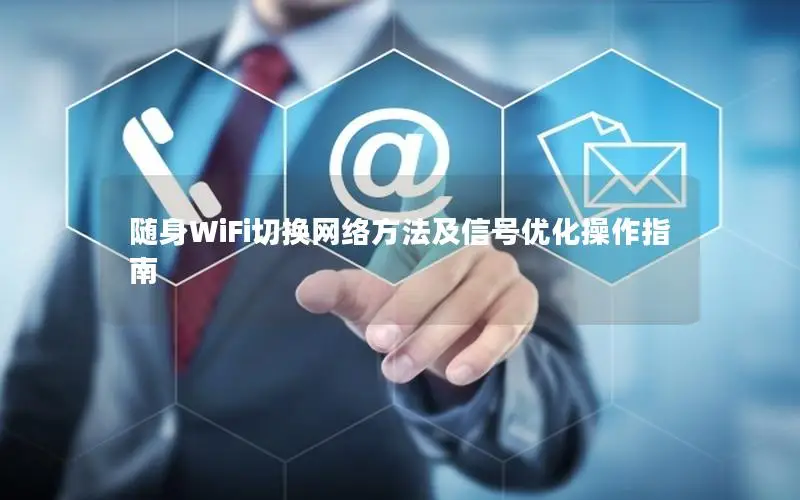 随身WiFi切换网络方法及信号优化操作指南