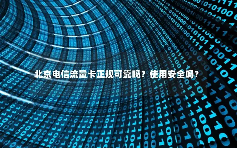 北京电信流量卡正规可靠吗？使用安全吗？