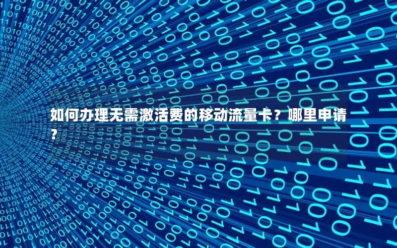 如何办理无需激活费的移动流量卡？哪里申请？