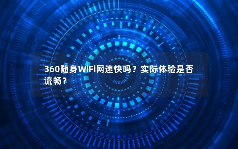 360随身WiFi网速快吗？实际体验是否流畅？