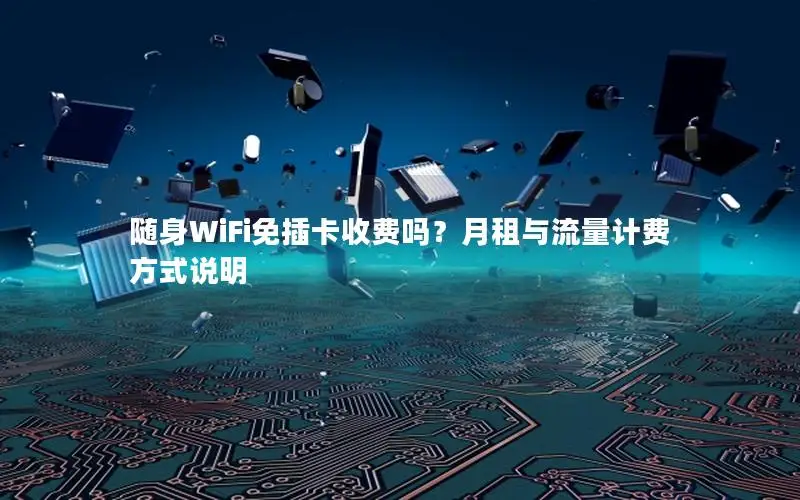 随身WiFi免插卡收费吗？月租与流量计费方式说明