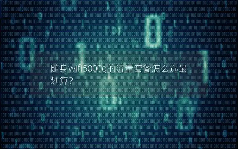 随身wifi5000g的流量套餐怎么选最划算？