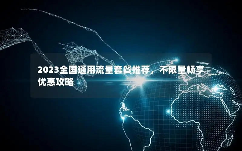 2023全国通用流量套餐推荐，不限量畅享优惠攻略