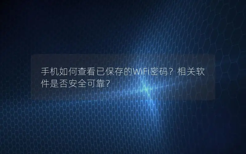 手机如何查看已保存的WiFi密码？相关软件是否安全可靠？