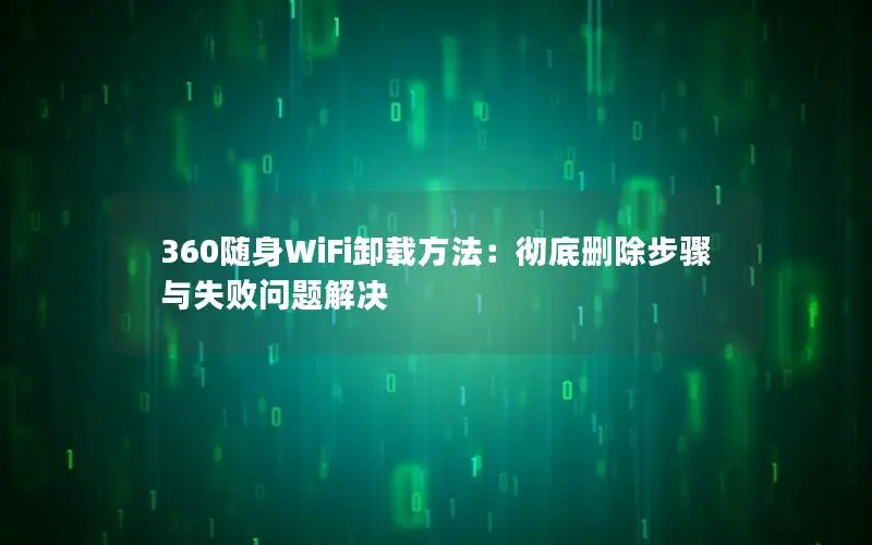 360随身WiFi卸载方法：彻底删除步骤与失败问题解决