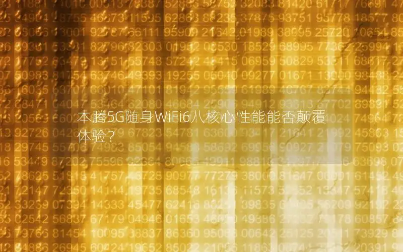 本腾5G随身WiFi6八核心性能能否颠覆体验？