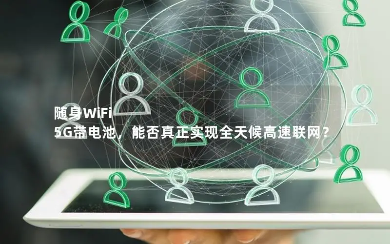 随身WiFi 5G带电池，能否真正实现全天候高速联网？