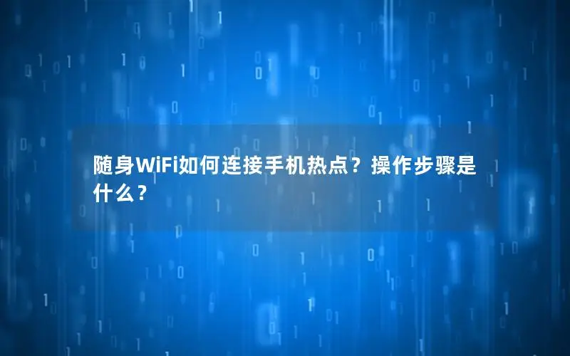 随身WiFi如何连接手机热点？操作步骤是什么？