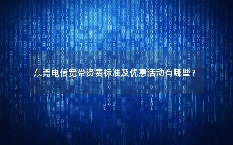 东莞电信宽带资费标准及优惠活动有哪些？