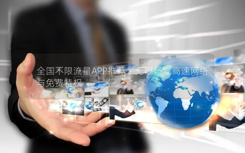 全国不限流量APP推荐：无限畅享高速网络与免费特权