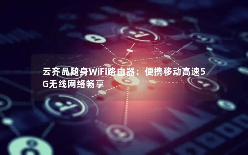 云齐品随身WiFi路由器：便携移动高速5G无线网络畅享