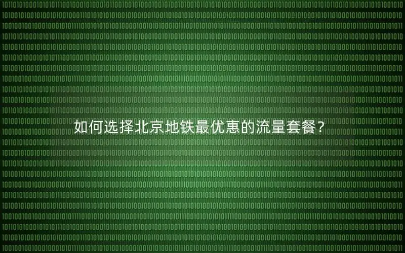 如何选择北京地铁最优惠的流量套餐？