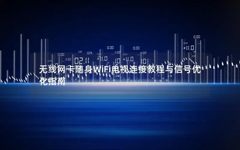 无线网卡随身WiFi电视连接教程与信号优化指南
