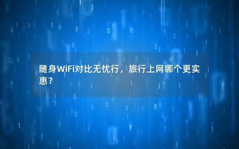 随身WiFi对比无忧行，旅行上网哪个更实惠？