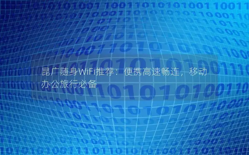 昆广随身WiFi推荐：便携高速畅连，移动办公旅行必备