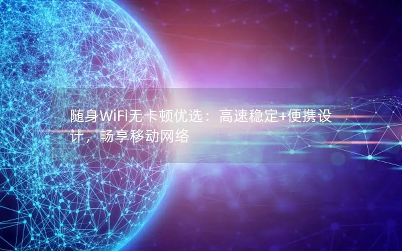 随身WiFi无卡顿优选：高速稳定+便携设计，畅享移动网络