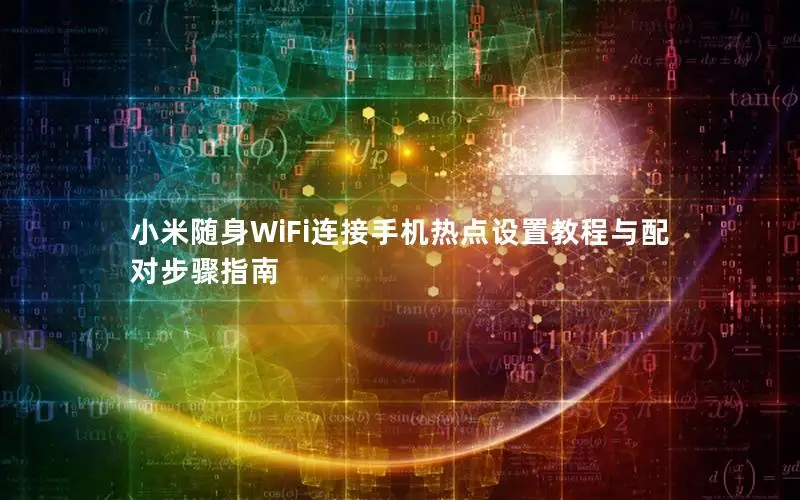小米随身WiFi连接手机热点设置教程与配对步骤指南