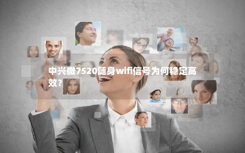 中兴微7520随身wifi信号为何稳定高效？