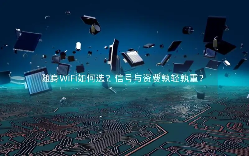 随身WiFi如何选？信号与资费孰轻孰重？