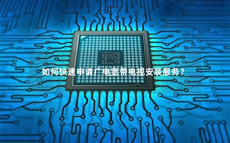 如何快速申请广电宽带电视安装服务？