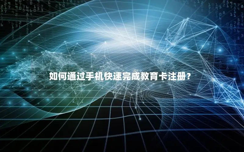 如何通过手机快速完成教育卡注册？