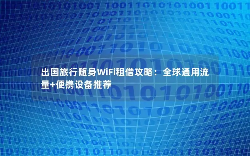 出国旅行随身WiFi租借攻略：全球通用流量+便携设备推荐