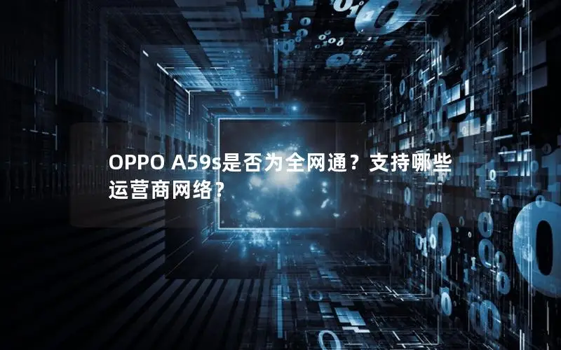 OPPO A59s是否为全网通？支持哪些运营商网络？
