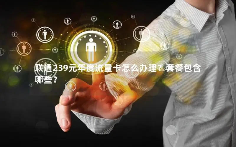 联通239元年度流量卡怎么办理？套餐包含哪些？
