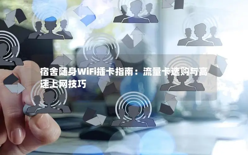 宿舍随身WiFi插卡指南：流量卡选购与高速上网技巧