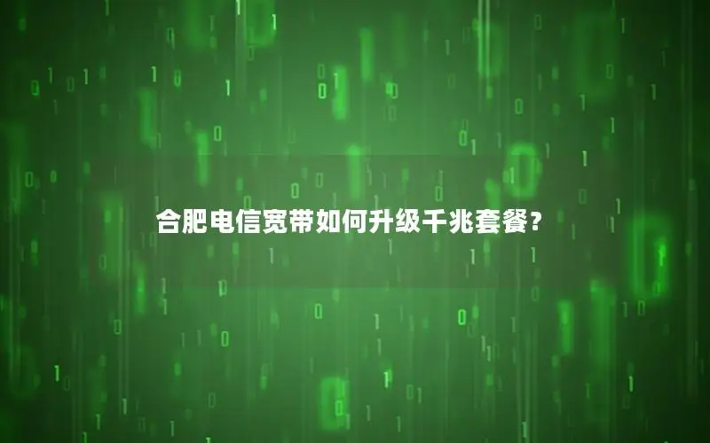 合肥电信宽带如何升级千兆套餐？