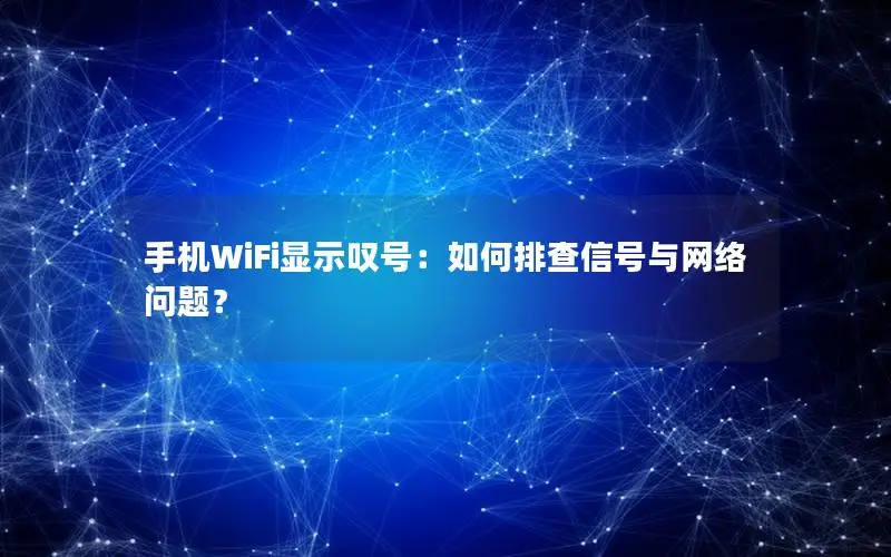 手机WiFi显示叹号：如何排查信号与网络问题？