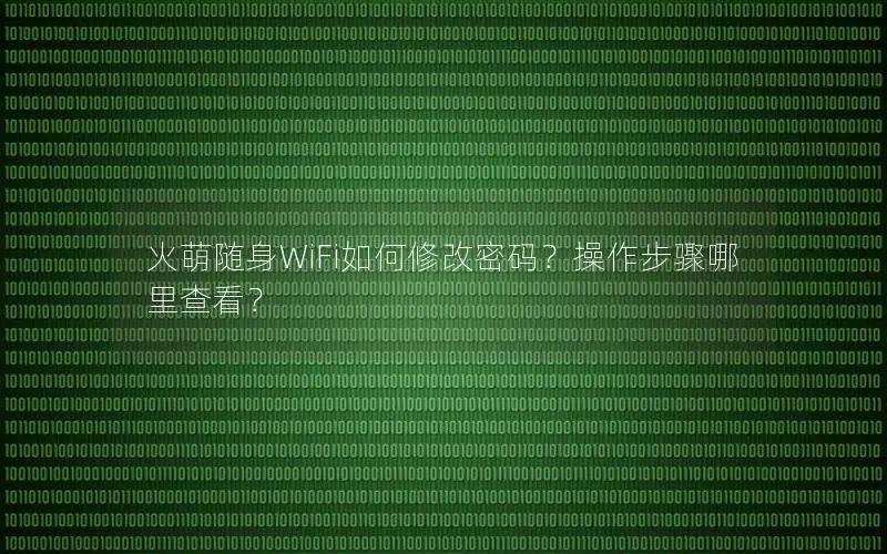 火萌随身WiFi如何修改密码？操作步骤哪里查看？