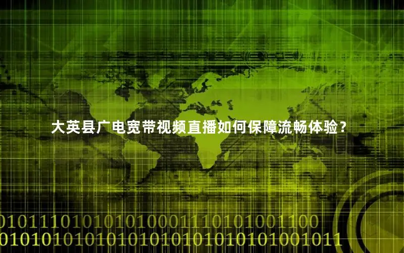 大英县广电宽带视频直播如何保障流畅体验？