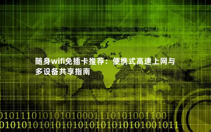 随身wifi免插卡推荐：便携式高速上网与多设备共享指南