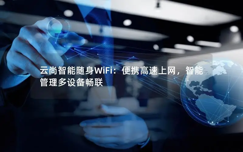 云尚智能随身WiFi：便携高速上网，智能管理多设备畅联