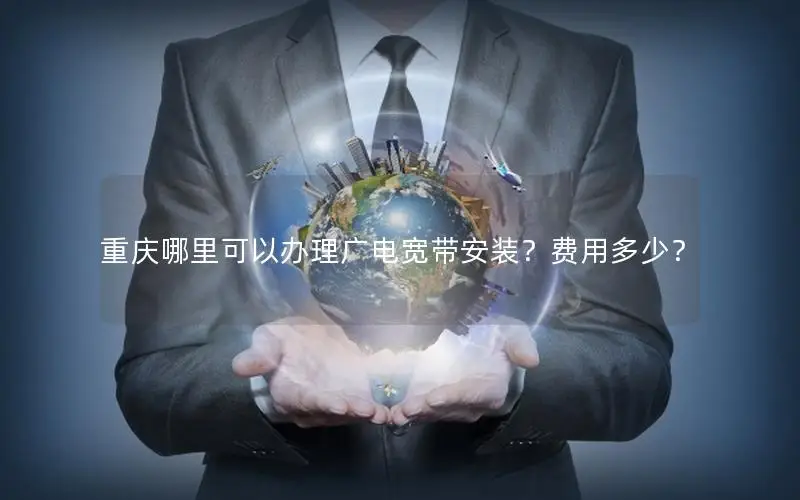 重庆哪里可以办理广电宽带安装？费用多少？