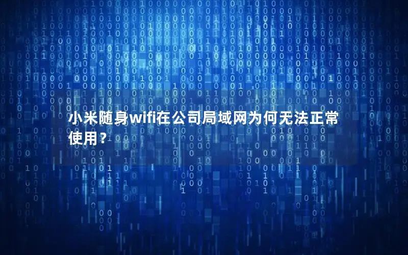 小米随身wifi在公司局域网为何无法正常使用？