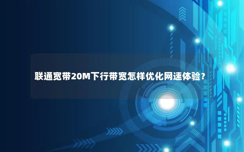 联通宽带20M下行带宽怎样优化网速体验？