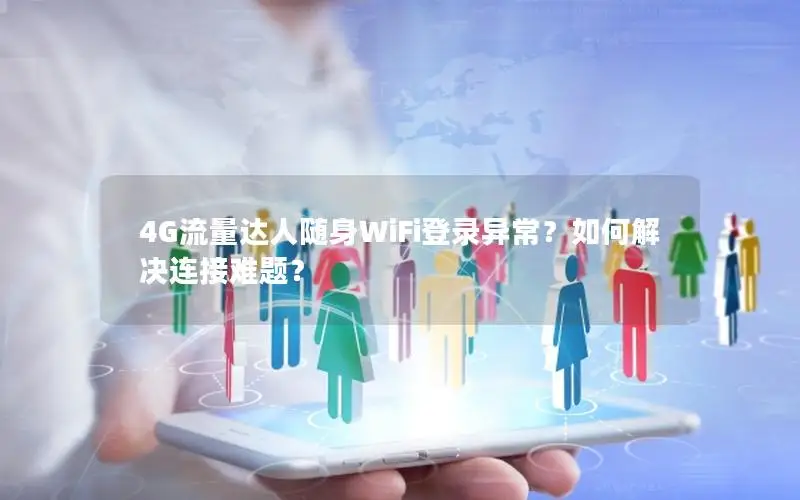 4G流量达人随身WiFi登录异常？如何解决连接难题？