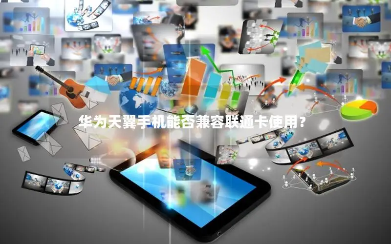 华为天翼手机能否兼容联通卡使用？