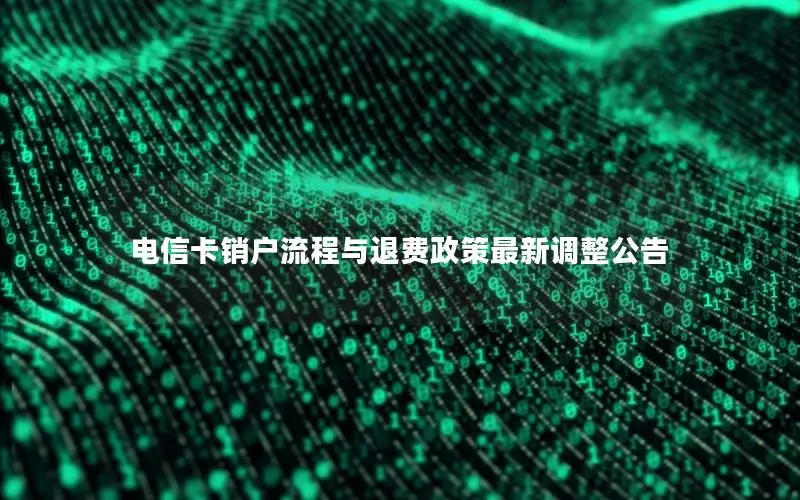 电信卡销户流程与退费政策最新调整公告
