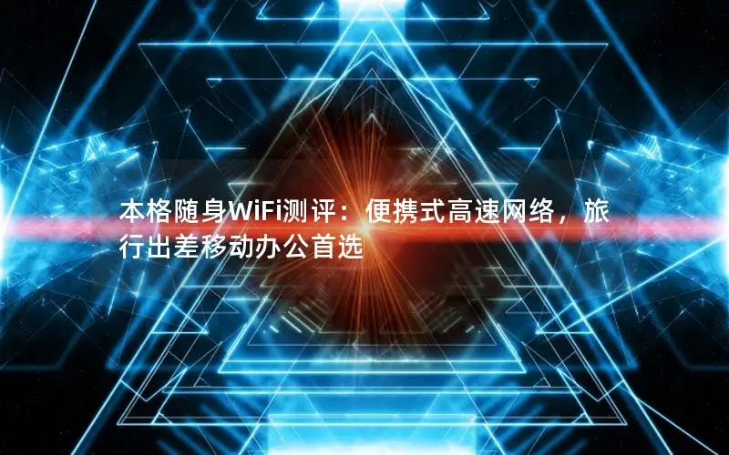 本格随身WiFi测评：便携式高速网络，旅行出差移动办公首选