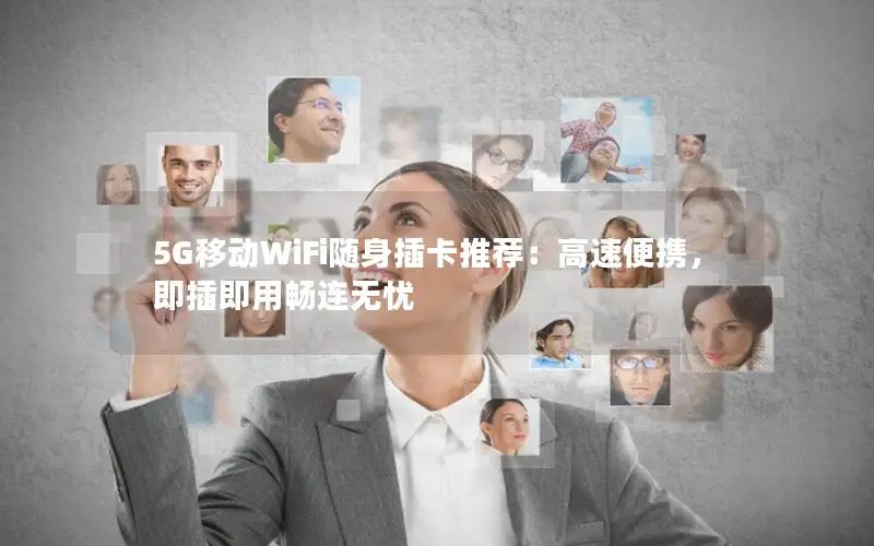 5G移动WiFi随身插卡推荐：高速便携，即插即用畅连无忧
