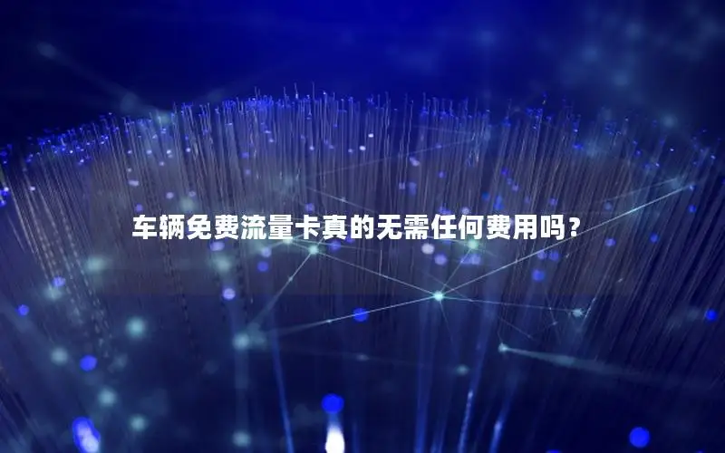 车辆免费流量卡真的无需任何费用吗？