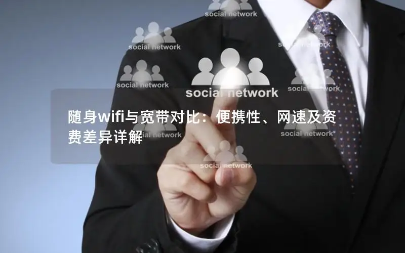 随身wifi与宽带对比：便携性、网速及资费差异详解