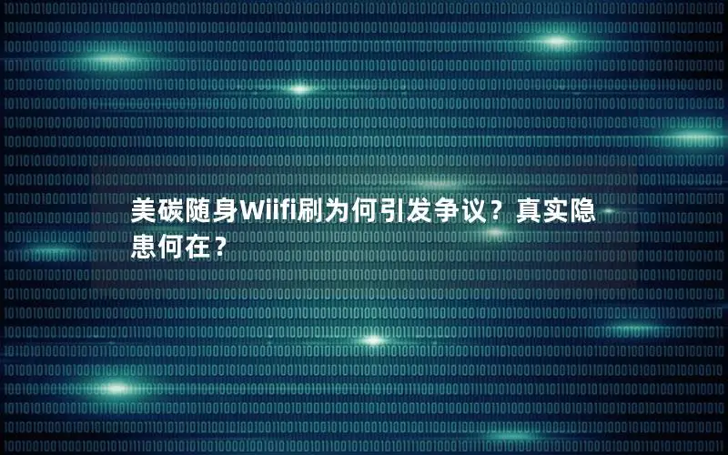 美碳随身Wiifi刷为何引发争议？真实隐患何在？