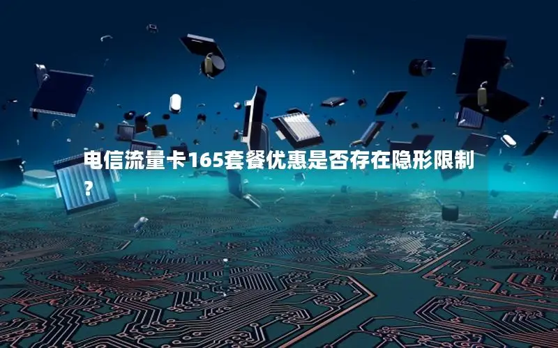 电信流量卡165套餐优惠是否存在隐形限制？