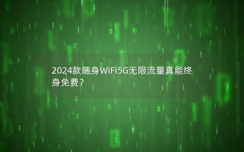 2024款随身WiFi5G无限流量真能终身免费？